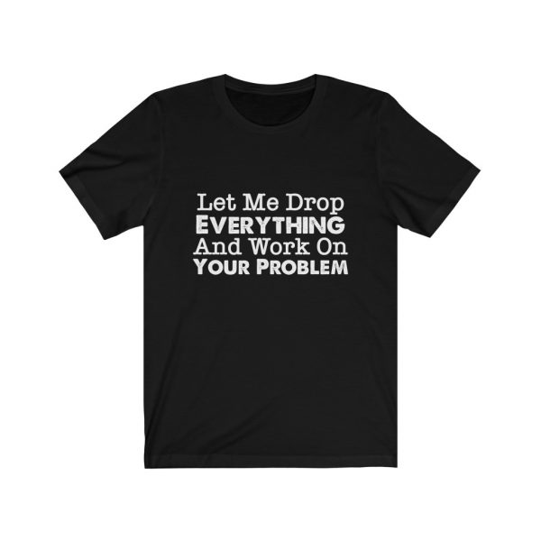 Let Me Drop Everything And Work On Your Problem | Your Problem | Drop Everything | 18102 12