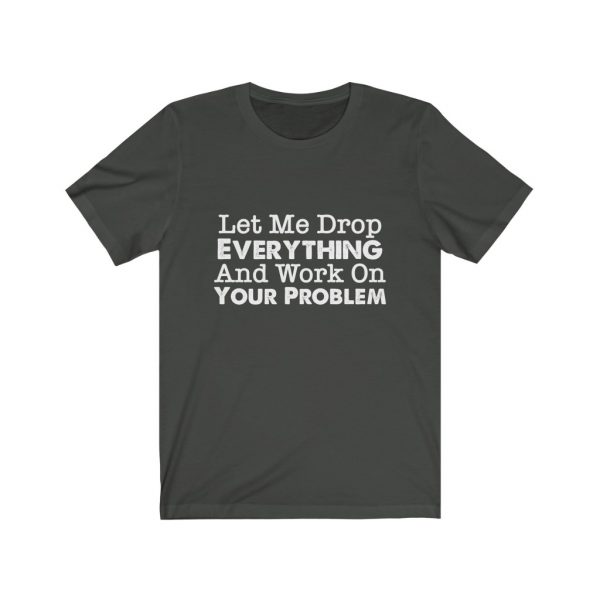 Let Me Drop Everything And Work On Your Problem | Your Problem | Drop Everything | 18142 9
