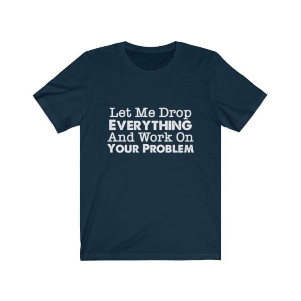 Let Me Drop Everything And Work On Your Problem | Your Problem | Drop Everything | 18398 11
