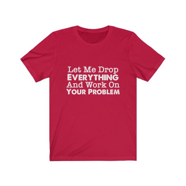 Let Me Drop Everything And Work On Your Problem | Your Problem | Drop Everything | 18446 6