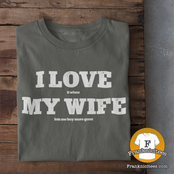 T-shirt with I love (it when) My Wife (Let's Me Buy More Guns)