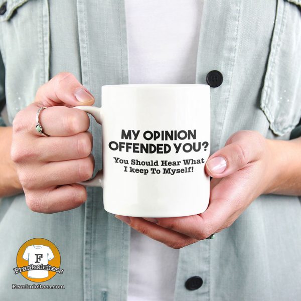 Woman holding a mug that says "My opinion offended you? You should hear what I didn't say!"