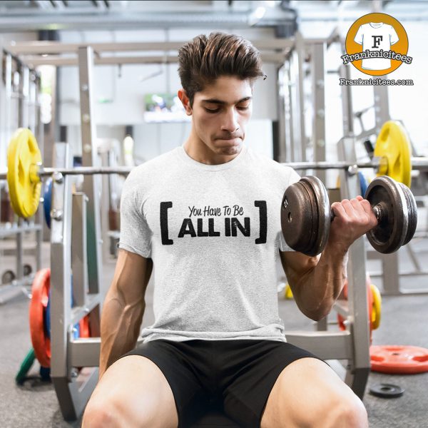 man working out wearing a "you-have-to-be-all-in" t-shirt