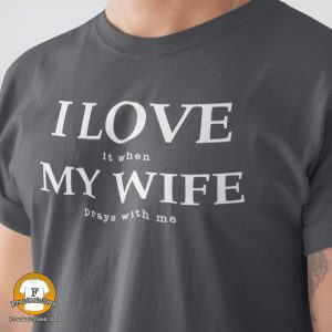 man wearing a t-shirt that says "I love it when my wife prays with me"