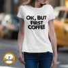 woman wearing a t-shirt that reads "Ok, But First COFFEE"