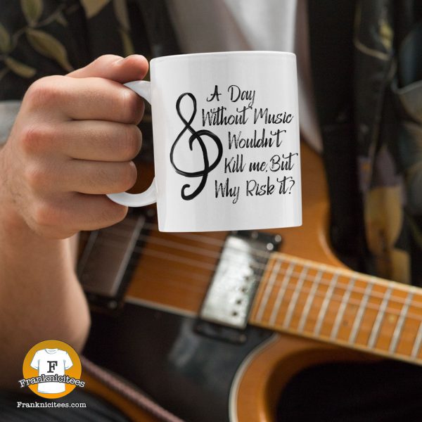 a mug with the words - A day without music wouldn't kill me, but why risk it?