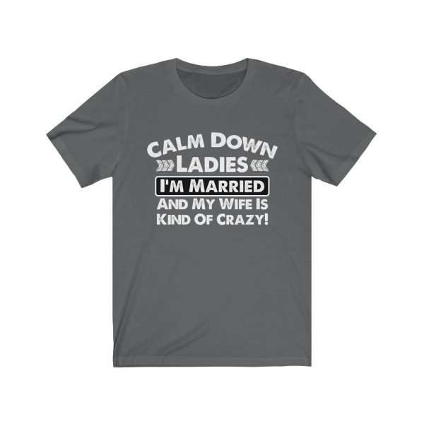 Calm Down Ladies I'm Married And My Wife Is Kind of Crazy | Short Sleeve Tee | 18070 3