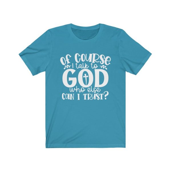 Of course I Talk To God, Who Else Can I Trust? | T-shirt | 18054 3