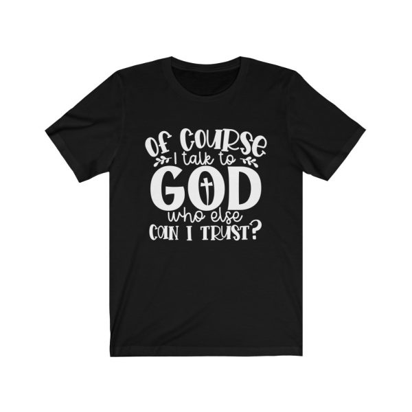 Of course I Talk To God, Who Else Can I Trust? | T-shirt | 18102 3