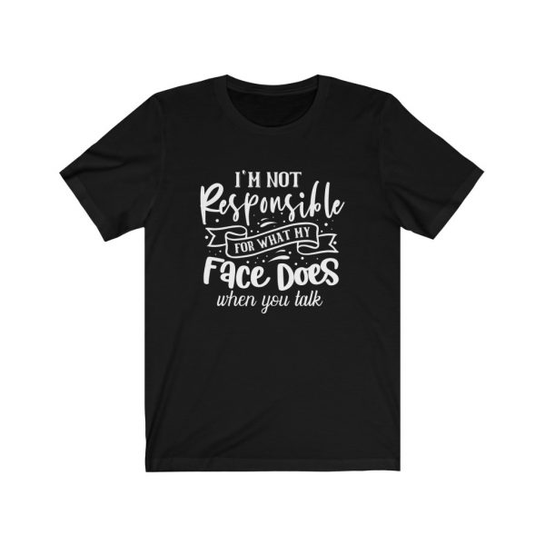I'm Not Responsible For What My Face Does When You Talk | T-shirt | 18102