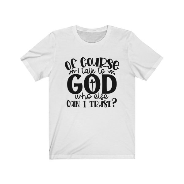 Of course I Talk To God, Who Else Can I Trust? | T-shirt | 18542 3