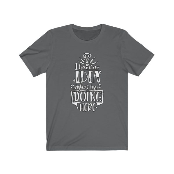 I have no idea what I'm doing here | Funny Sarcastic T-shirt | 18070 1
