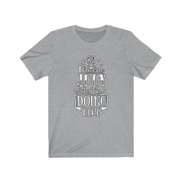 I have no idea what I'm doing here | Funny Sarcastic T-shirt | 18078 1