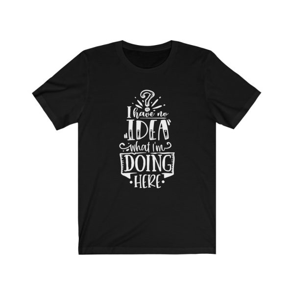 I have no idea what I'm doing here | Funny Sarcastic T-shirt | 18102 2