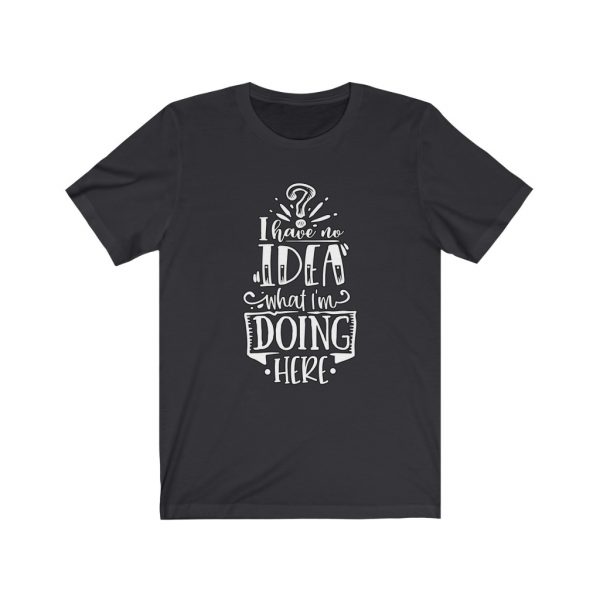 I have no idea what I'm doing here | Funny Sarcastic T-shirt | 18142
