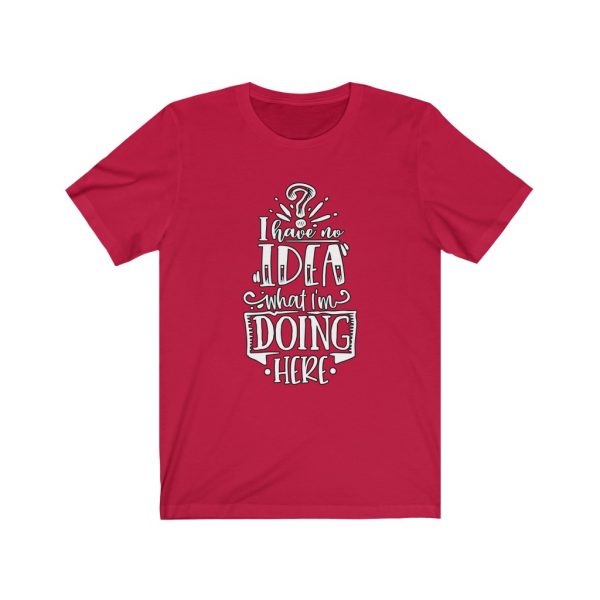 I have no idea what I'm doing here | Funny Sarcastic T-shirt | 18446 2