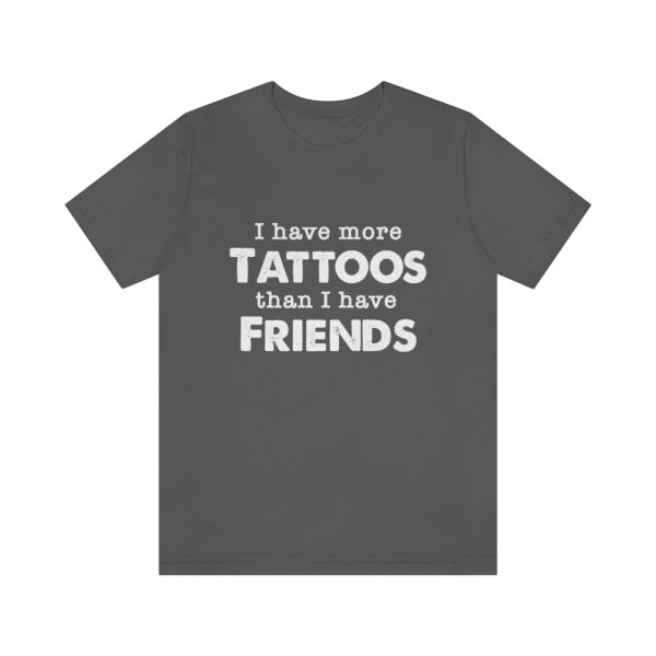 I Have More Tattoos Than Friends - Unisex Jersey Short Sleeve Tee | 18070 15