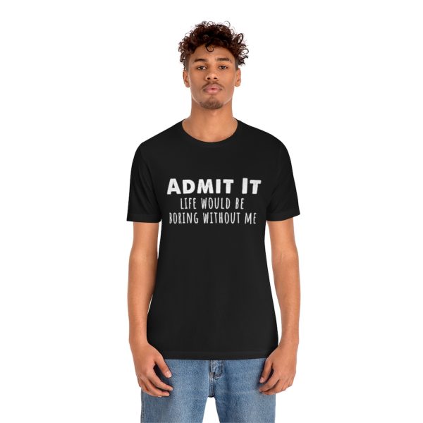 Admit It, life would be boring without me - Unisex Jersey Short Sleeve Tee | 18102 20