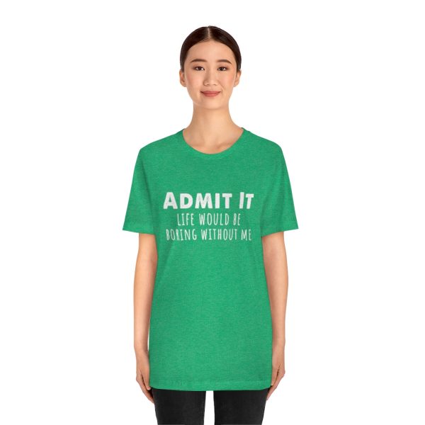 Admit It, life would be boring without me - Unisex Jersey Short Sleeve Tee | 18246 7