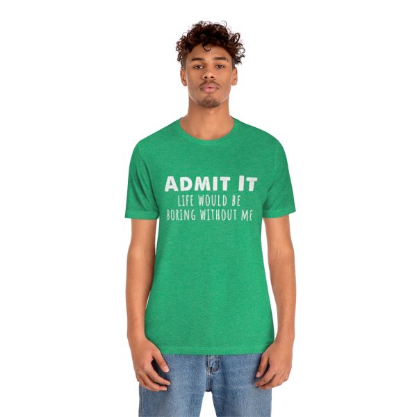 Admit It, life would be boring without me - Unisex Jersey Short Sleeve Tee | 18246 8
