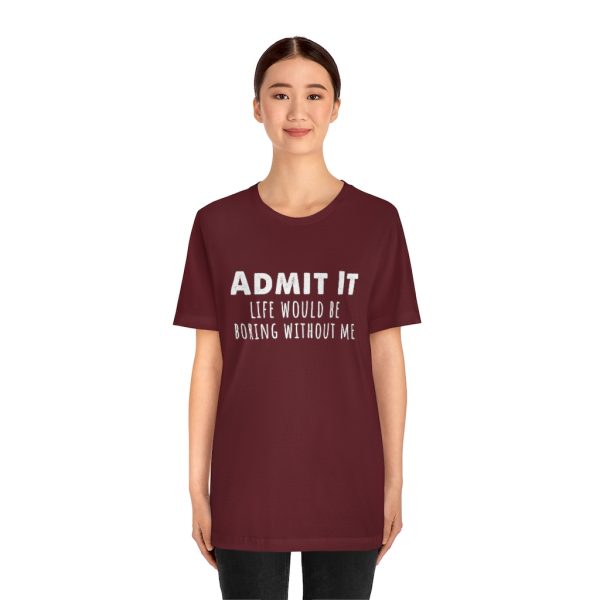 Admit It, life would be boring without me - Unisex Jersey Short Sleeve Tee | 18374 19