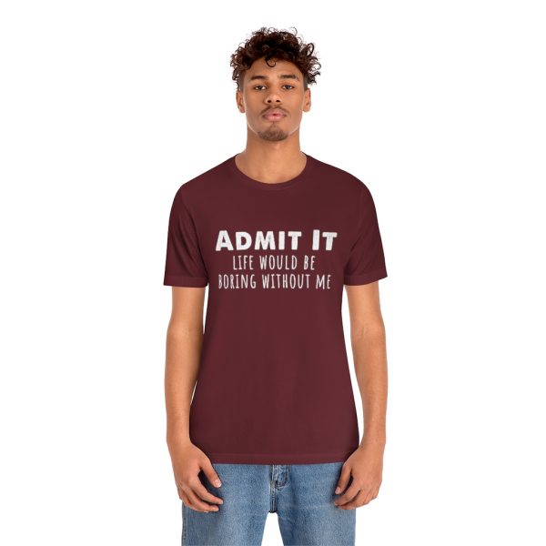 Admit It, life would be boring without me - Unisex Jersey Short Sleeve Tee | 18374 20