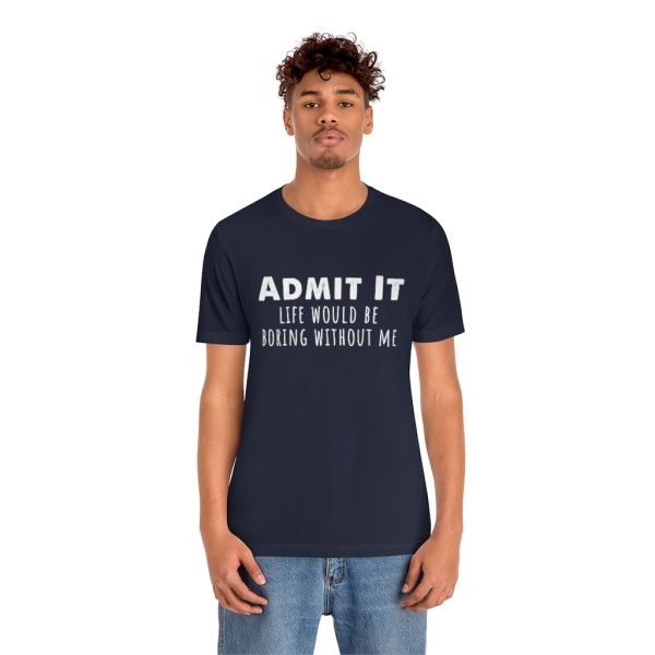 Admit It, life would be boring without me - Unisex Jersey Short Sleeve Tee | 18398 20