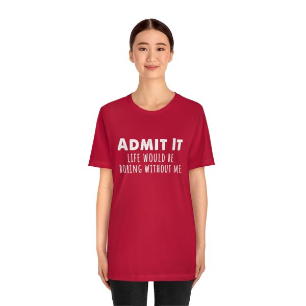 Admit It, life would be boring without me - Unisex Jersey Short Sleeve Tee | 18446 16