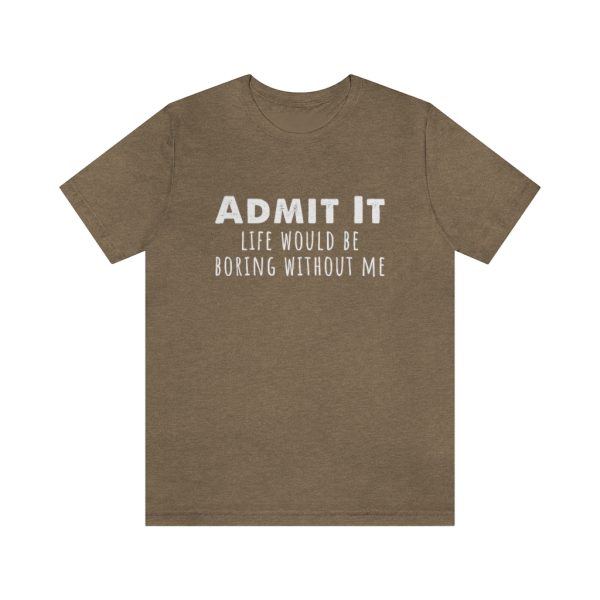 Admit It, life would be boring without me - Unisex Jersey Short Sleeve Tee | 39562 15