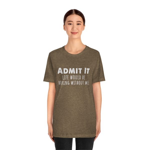 Admit It, life would be boring without me - Unisex Jersey Short Sleeve Tee | 39562 16
