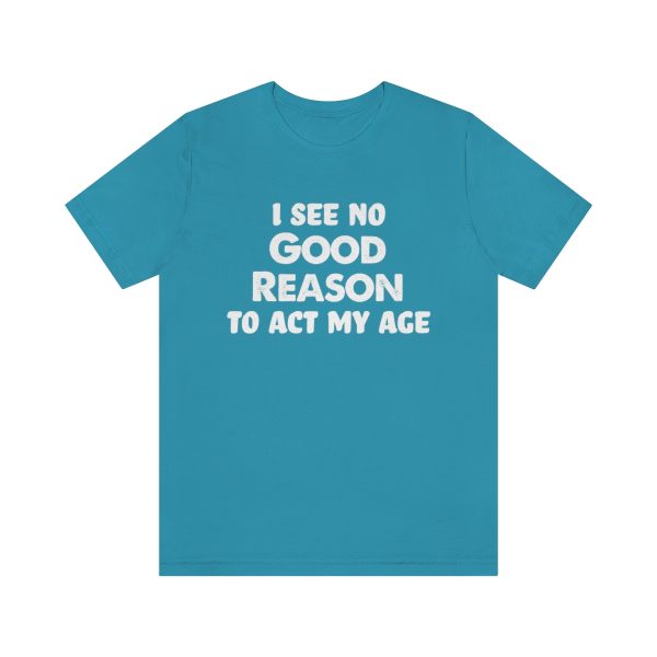 I See No Good Reason To Act My Age - Short Sleeve Tee | 18054