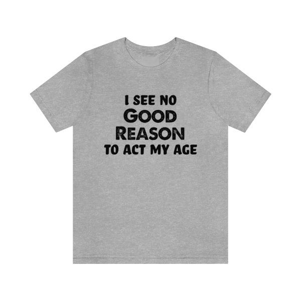 I See No Good Reason To Act My Age - Short Sleeve Tee | 18078