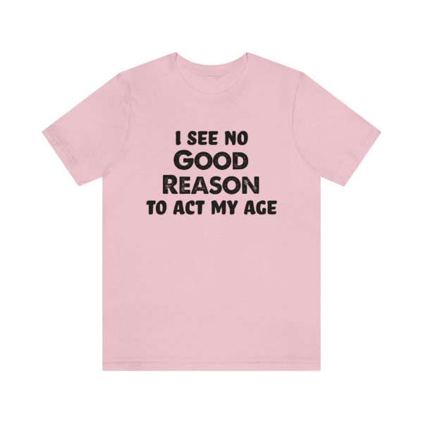 I See No Good Reason To Act My Age - Short Sleeve Tee | 18438