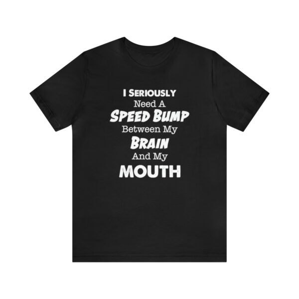 I Seriously Need A Speed Bump Between My Brain And My Mouth - Unisex Jersey Short Sleeve Tee | 18102 16