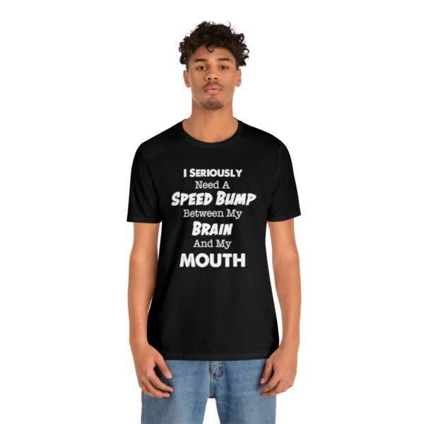 I Seriously Need A Speed Bump Between My Brain And My Mouth - Unisex Jersey Short Sleeve Tee | 18102 19