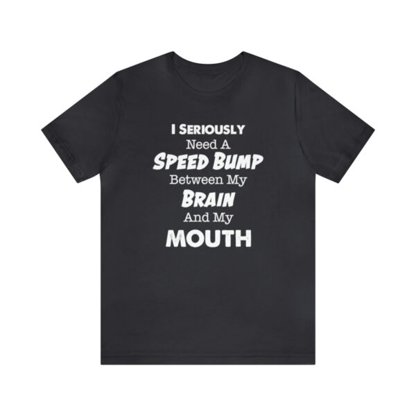 I Seriously Need A Speed Bump Between My Brain And My Mouth - Unisex Jersey Short Sleeve Tee | 18142 16