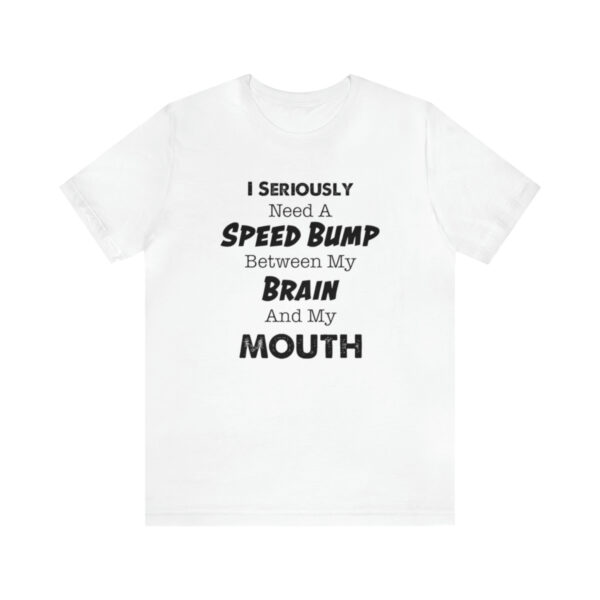 I Seriously Need A Speed Bump Between My Brain And My Mouth - Unisex Jersey Short Sleeve Tee | 18542 16