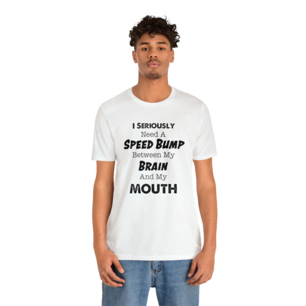 I Seriously Need A Speed Bump Between My Brain And My Mouth - Unisex Jersey Short Sleeve Tee | 18542 19