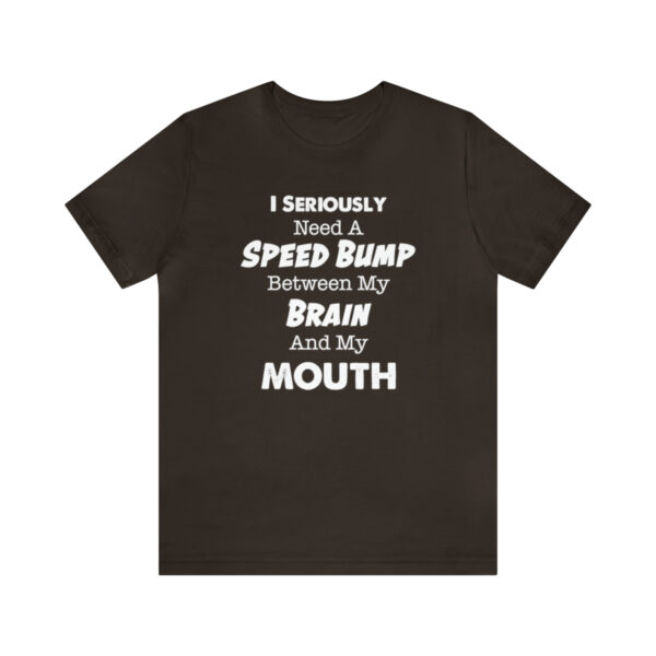 I Seriously Need A Speed Bump Between My Brain And My Mouth - Unisex Jersey Short Sleeve Tee | 39583 16