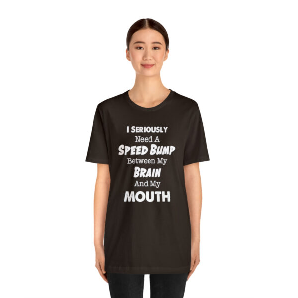 I Seriously Need A Speed Bump Between My Brain And My Mouth - Unisex Jersey Short Sleeve Tee | 39583 18