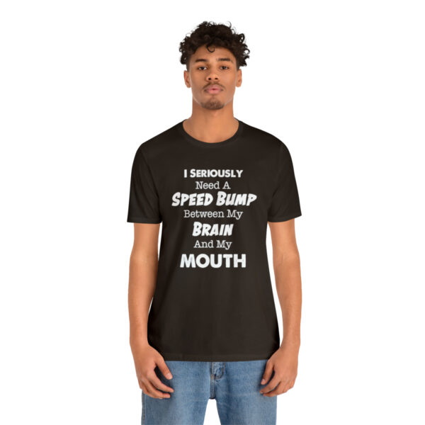 I Seriously Need A Speed Bump Between My Brain And My Mouth - Unisex Jersey Short Sleeve Tee | 39583 19