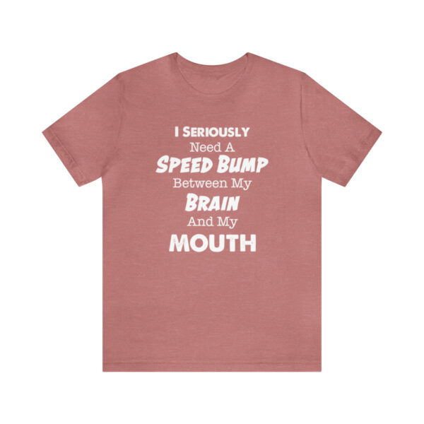 I Seriously Need A Speed Bump Between My Brain And My Mouth - Unisex Jersey Short Sleeve Tee | 61823 16