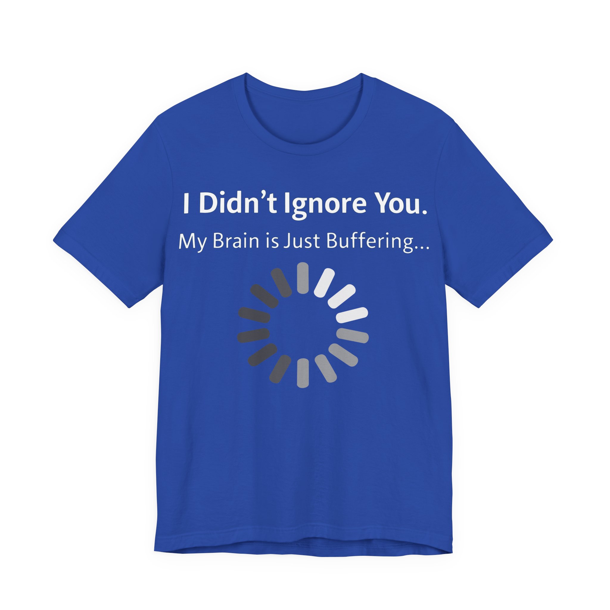 I Didn't Ignore You My Brain Is Just Buffering T-Shirt | Tech Humor Tee 21 I Didn't Ignore You My Brain Is Just Buffering T-Shirt | Tech Humor Tee - Image 21