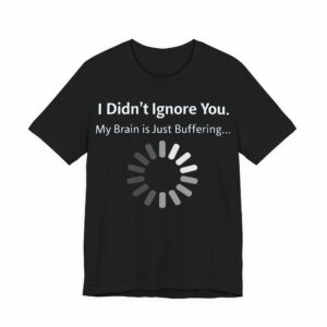 Franknicitees Custom T-Shirts 16 I Didn't Ignore You My Brain Is Just Buffering T-Shirt | Tech Humor Tee